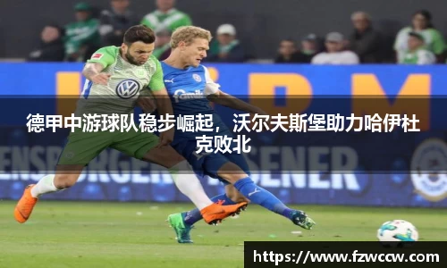 德甲中游球队稳步崛起，沃尔夫斯堡助力哈伊杜克败北