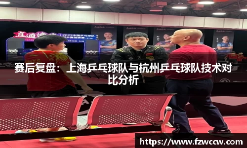 赛后复盘：上海乒乓球队与杭州乒乓球队技术对比分析