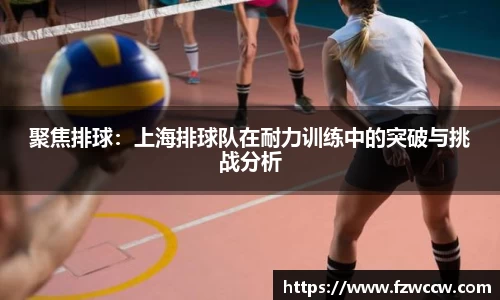 聚焦排球：上海排球队在耐力训练中的突破与挑战分析