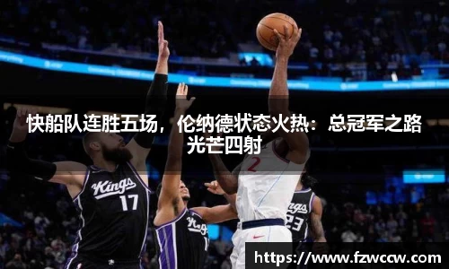 快船队连胜五场，伦纳德状态火热：总冠军之路光芒四射