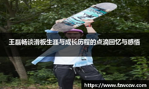 王磊畅谈滑板生涯与成长历程的点滴回忆与感悟