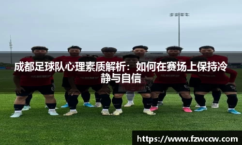 成都足球队心理素质解析：如何在赛场上保持冷静与自信