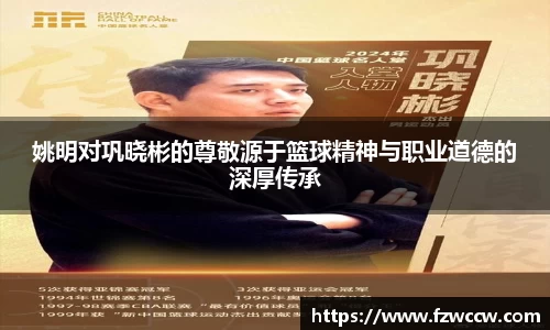 姚明对巩晓彬的尊敬源于篮球精神与职业道德的深厚传承