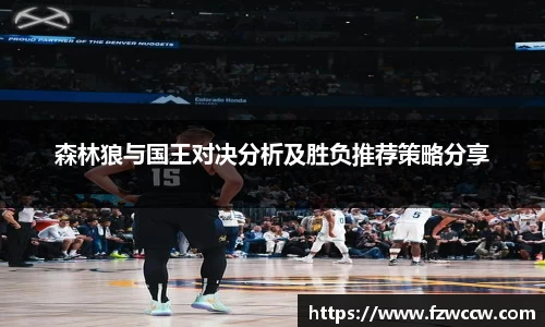 森林狼与国王对决分析及胜负推荐策略分享