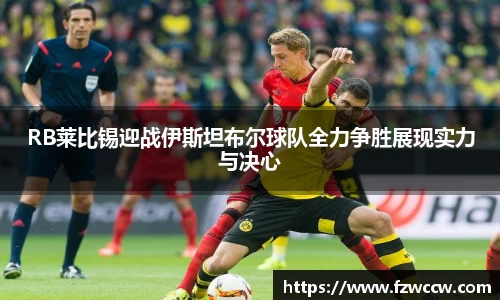 RB莱比锡迎战伊斯坦布尔球队全力争胜展现实力与决心