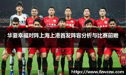 华夏幸福对阵上海上港首发阵容分析与比赛前瞻