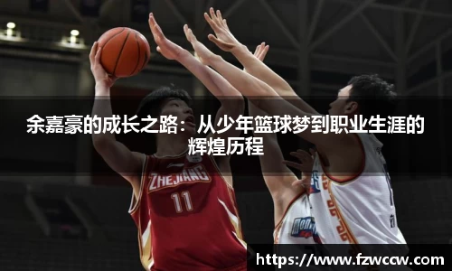 余嘉豪的成长之路：从少年篮球梦到职业生涯的辉煌历程