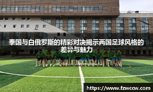 泰国与白俄罗斯的精彩对决揭示两国足球风格的差异与魅力