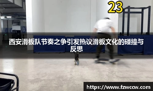 西安滑板队节奏之争引发热议滑板文化的碰撞与反思